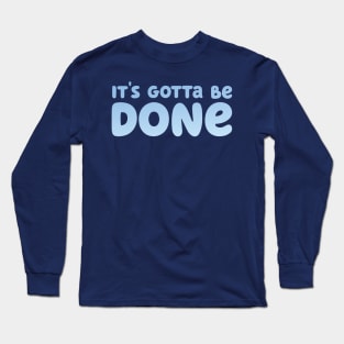 It's Gotta Be Done Long Sleeve T-Shirt